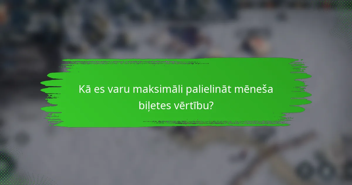 Kā es varu maksimāli palielināt mēneša biļetes vērtību?