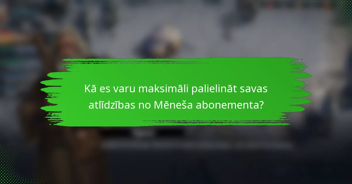 Kā es varu maksimāli palielināt savas atlīdzības no Mēneša abonementa?