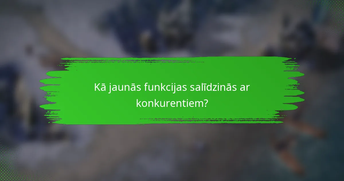 Kā jaunās funkcijas salīdzinās ar konkurentiem?