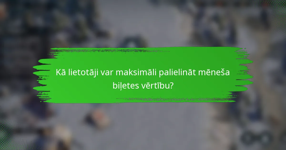 Kā lietotāji var maksimāli palielināt mēneša biļetes vērtību?