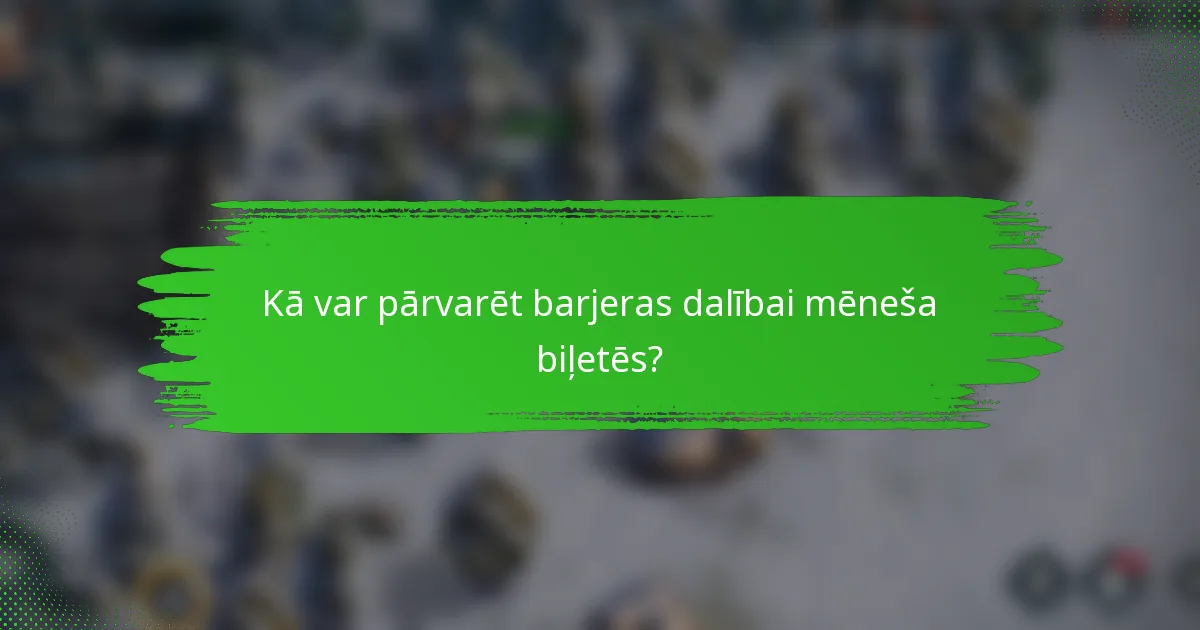 Kā var pārvarēt barjeras dalībai mēneša biļetēs?