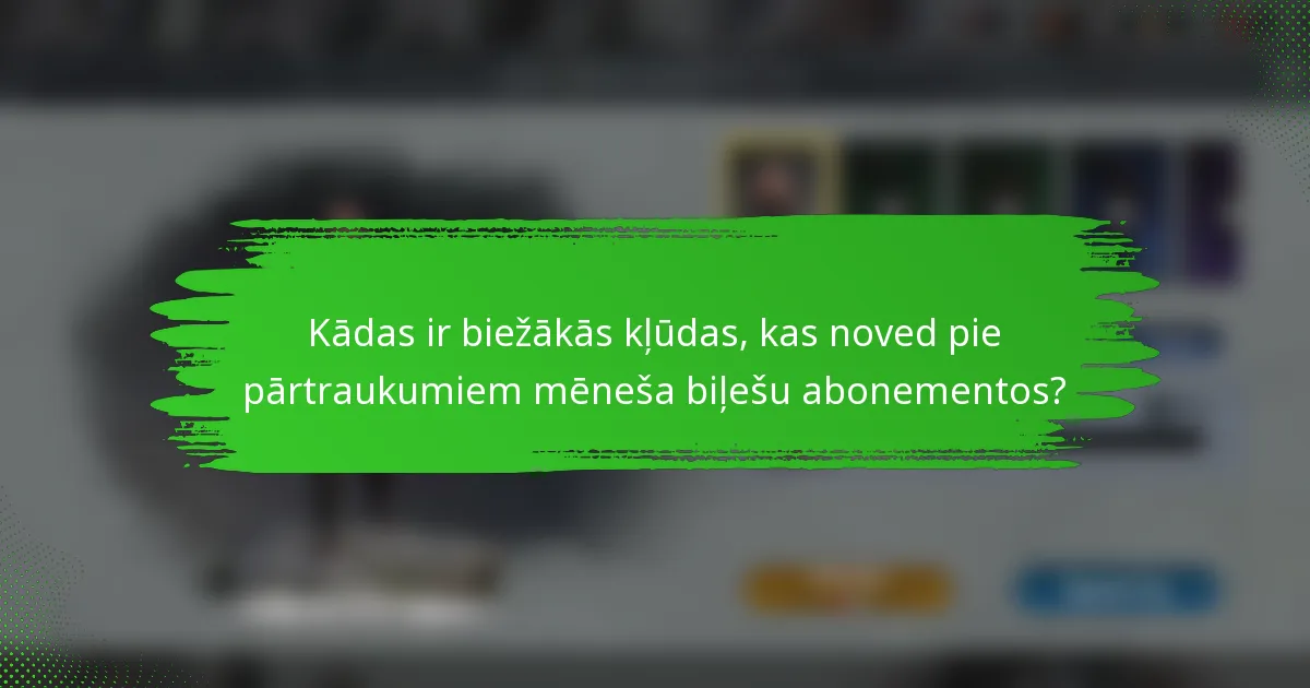 Kādas ir biežākās kļūdas, kas noved pie pārtraukumiem mēneša biļešu abonementos?