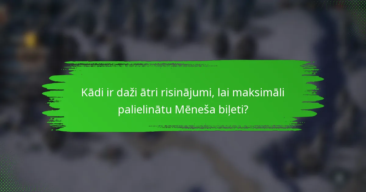 Kādi ir daži ātri risinājumi, lai maksimāli palielinātu Mēneša biļeti?