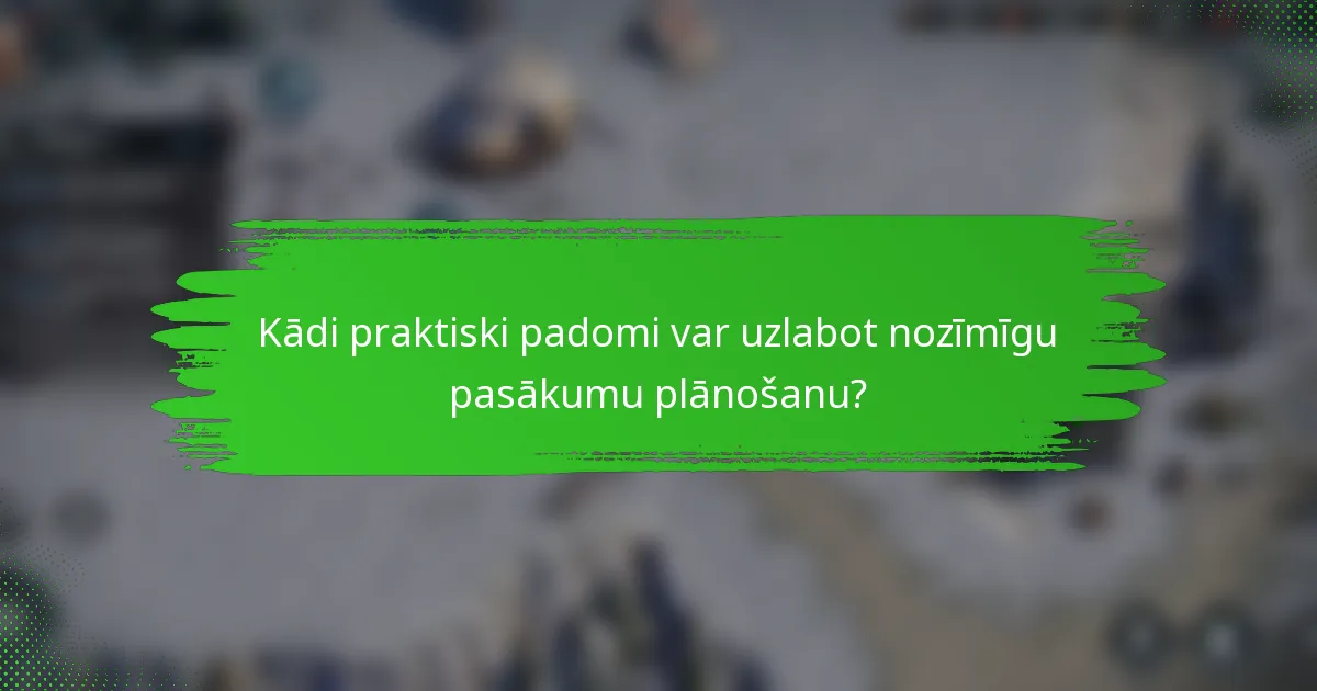 Kādi praktiski padomi var uzlabot nozīmīgu pasākumu plānošanu?