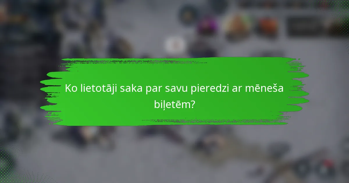 Ko lietotāji saka par savu pieredzi ar mēneša biļetēm?