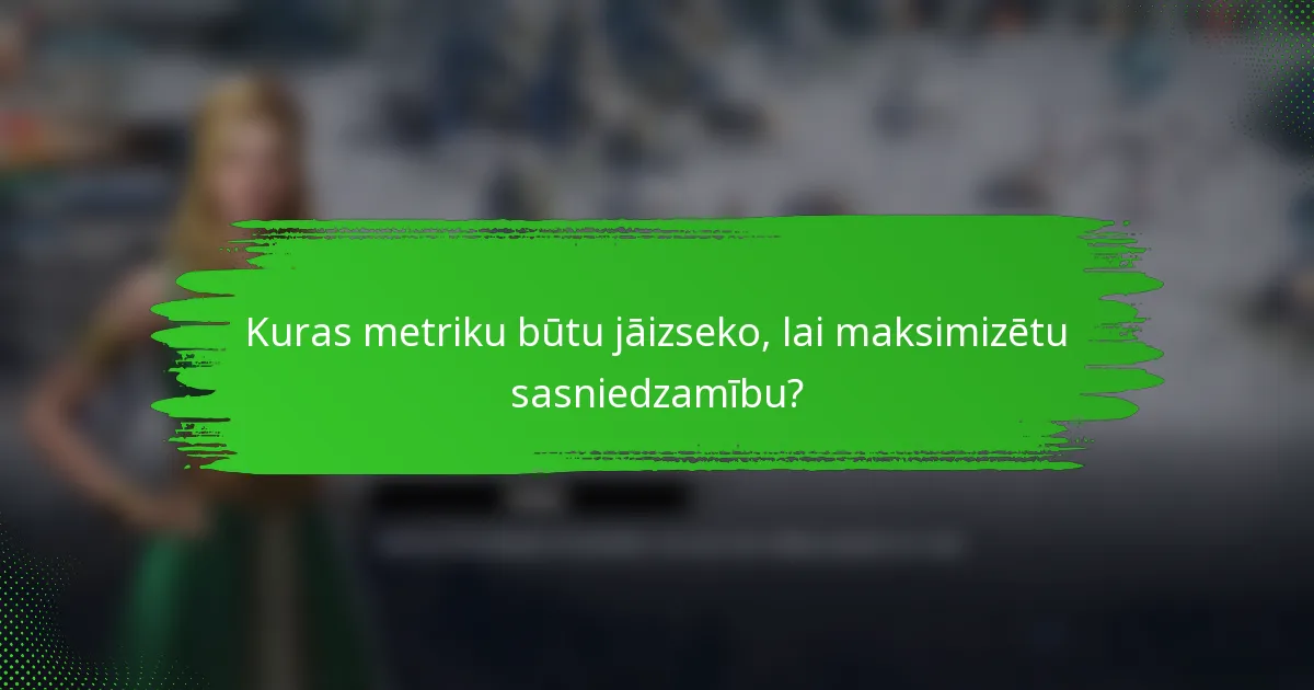 Kuras metriku būtu jāizseko, lai maksimizētu sasniedzamību?