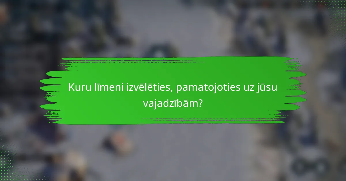 Kuru līmeni izvēlēties, pamatojoties uz jūsu vajadzībām?